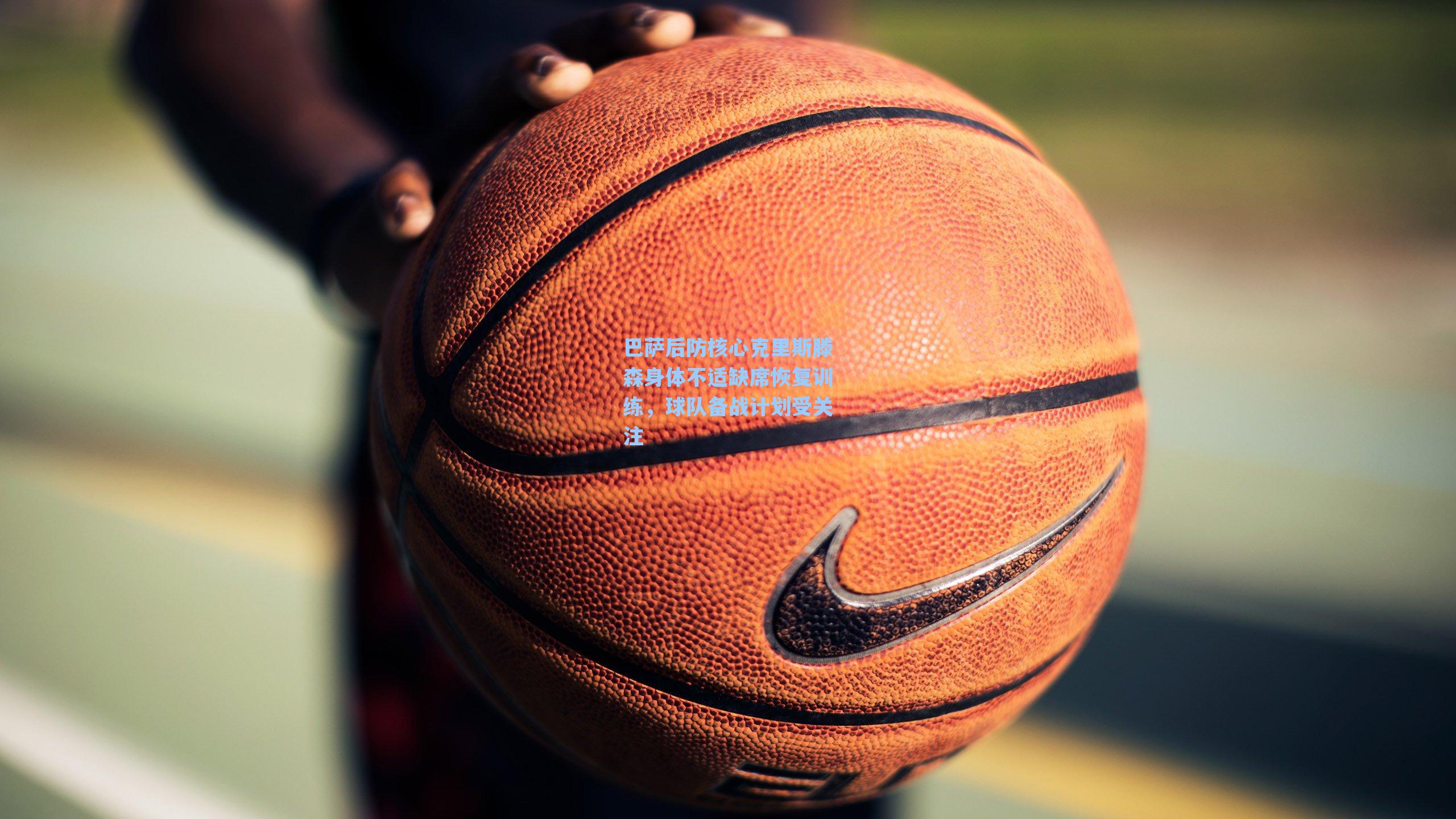 巴萨后防核心克里斯滕森身体不适缺席恢复训练，球队备战计划受关注