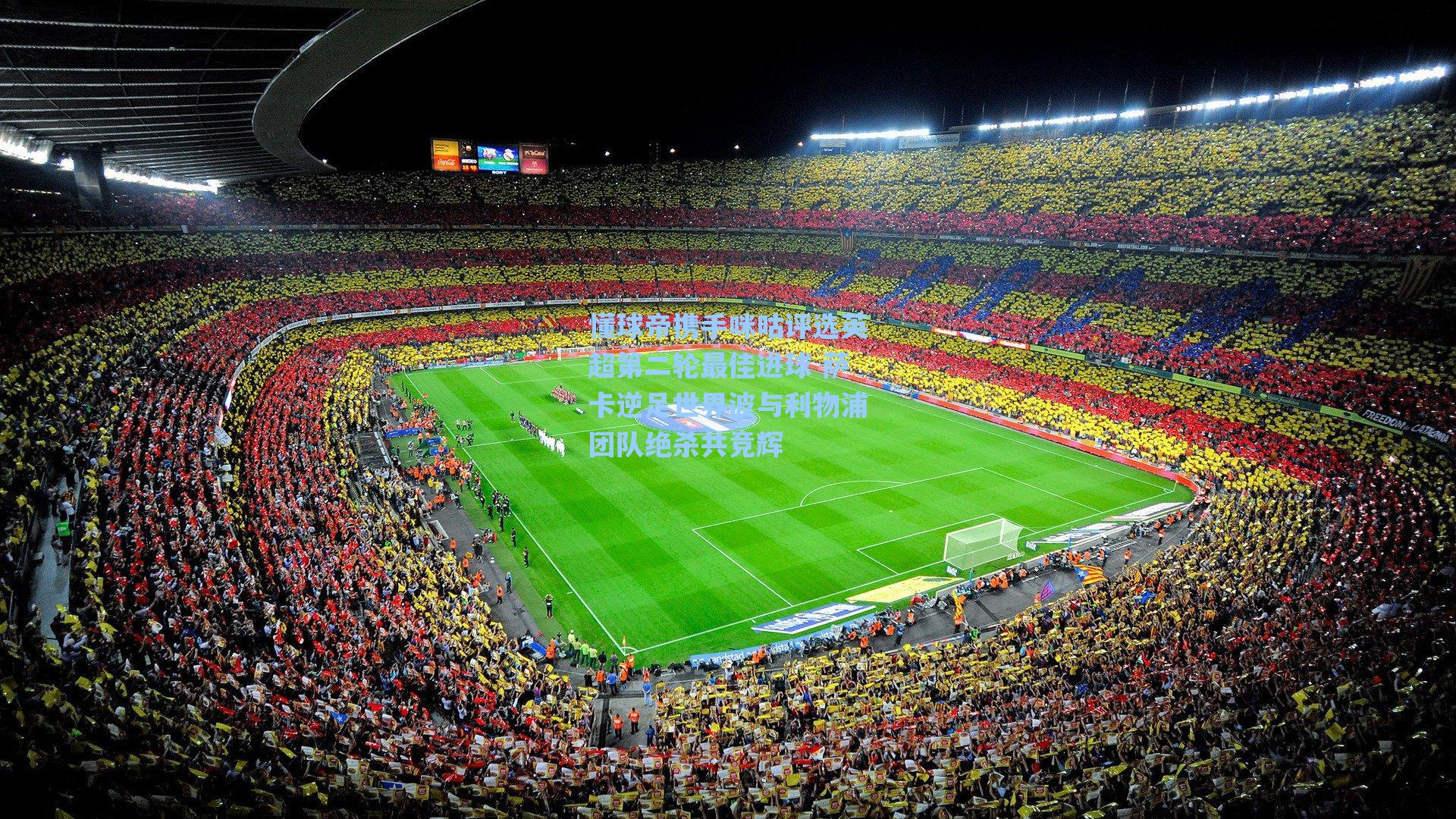 懂球帝携手咪咕评选英超第二轮最佳进球 萨卡逆足世界波与利物浦团队绝杀共竞辉