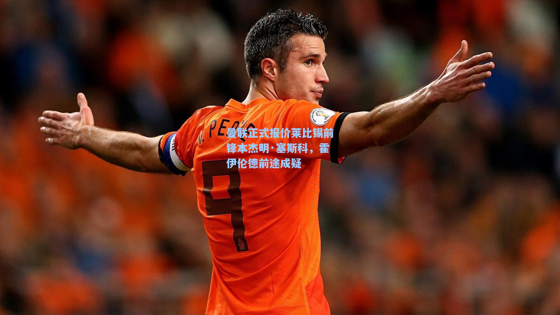 曼联正式报价莱比锡前锋本杰明·塞斯科，霍伊伦德前途成疑