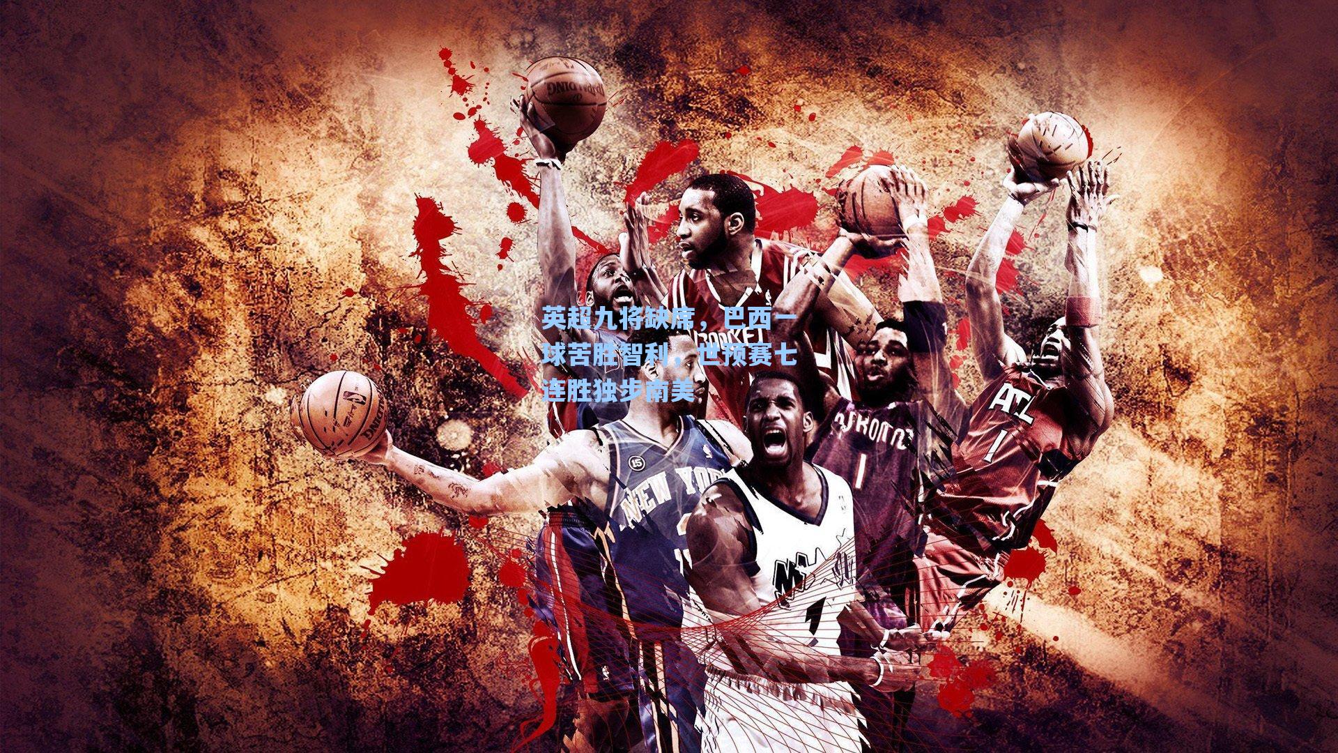 英超九将缺席，巴西一球苦胜智利，世预赛七连胜独步南美