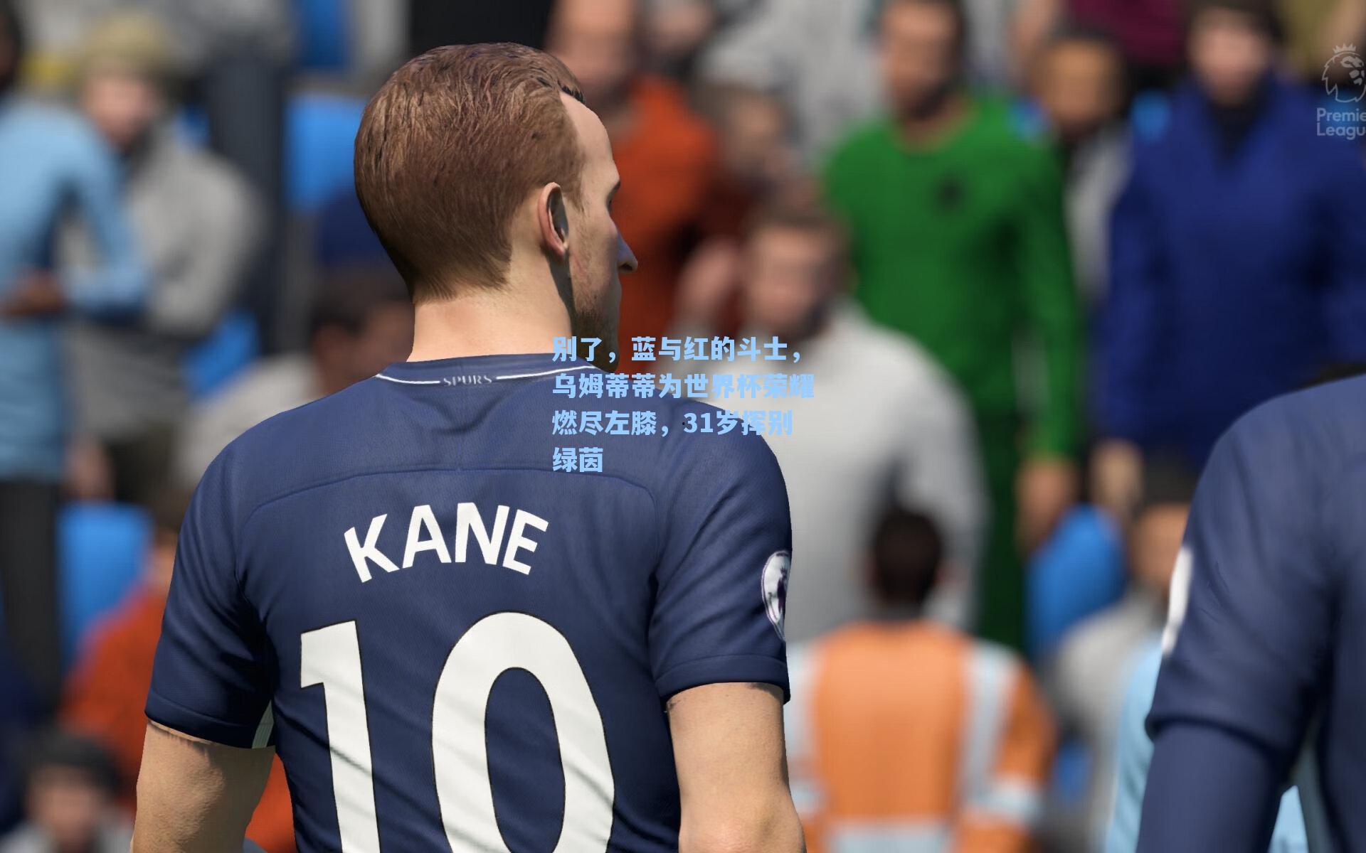 别了,蓝与红的斗士,乌姆蒂蒂为世界杯荣耀燃尽左膝,31岁挥别绿茵