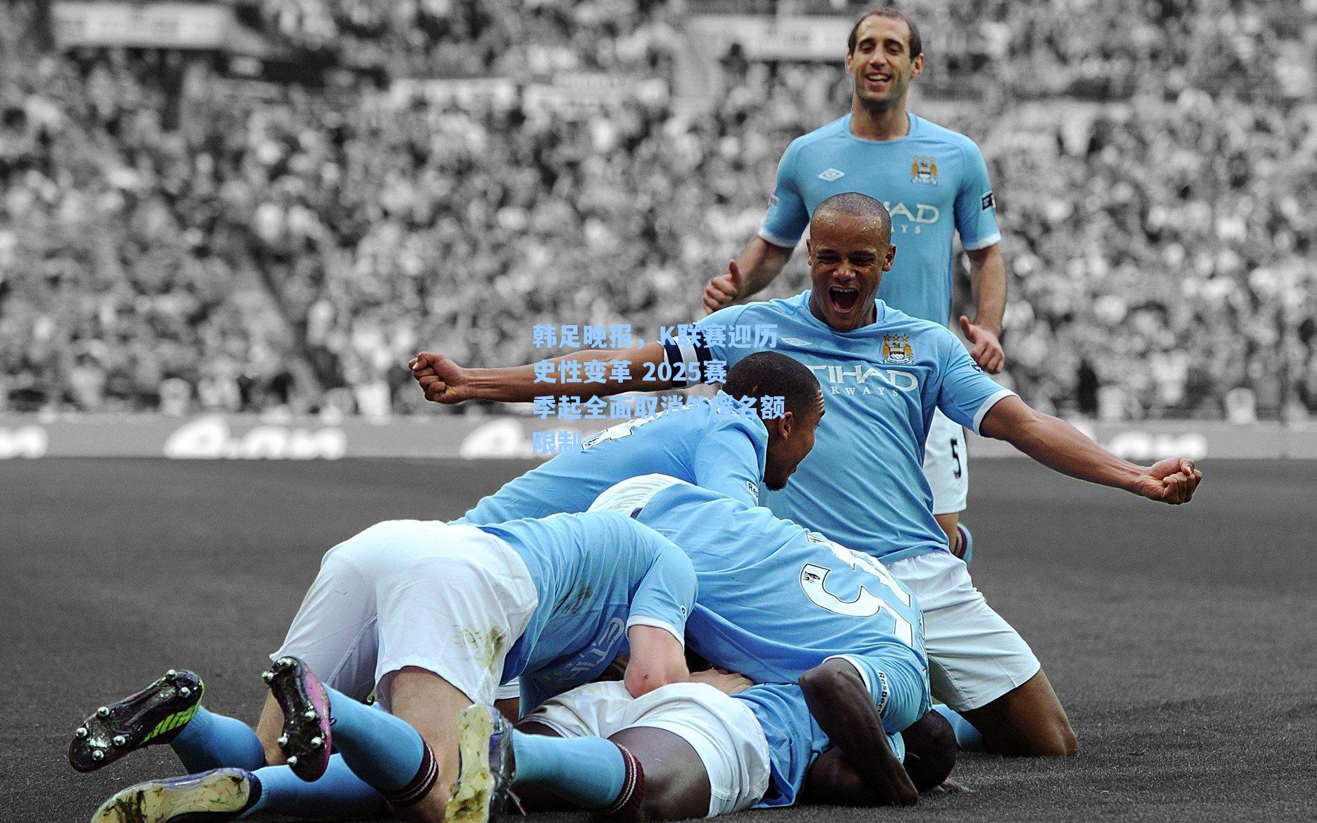 韩足晚报，K联赛迎历史性变革 2025赛季起全面取消外援名额限制