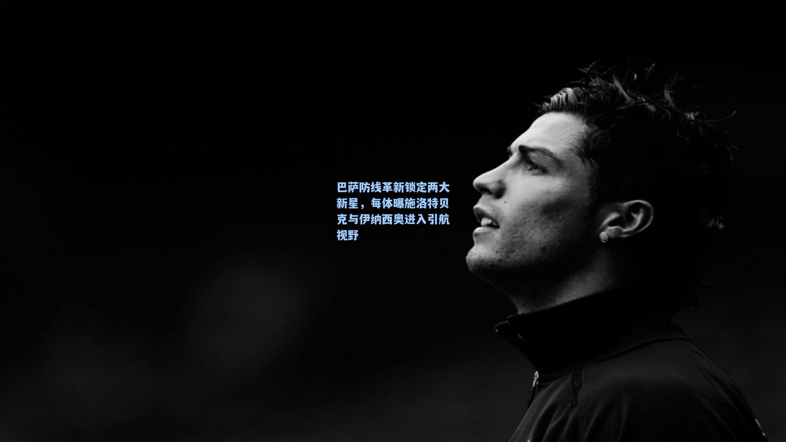 巴萨防线革新锁定两大新星，每体曝施洛特贝克与伊纳西奥进入引航视野