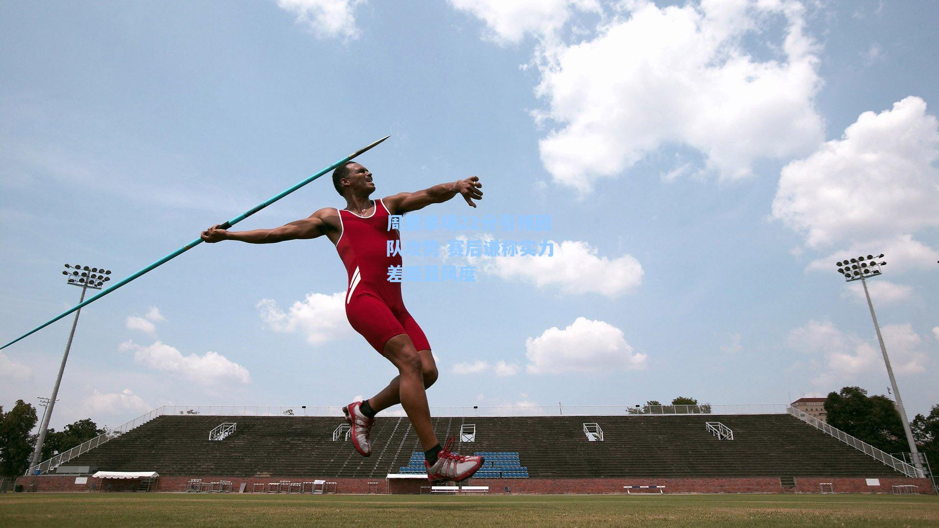 周鹏单场22分引领团队攻势 赛后谦称实力差距显风度