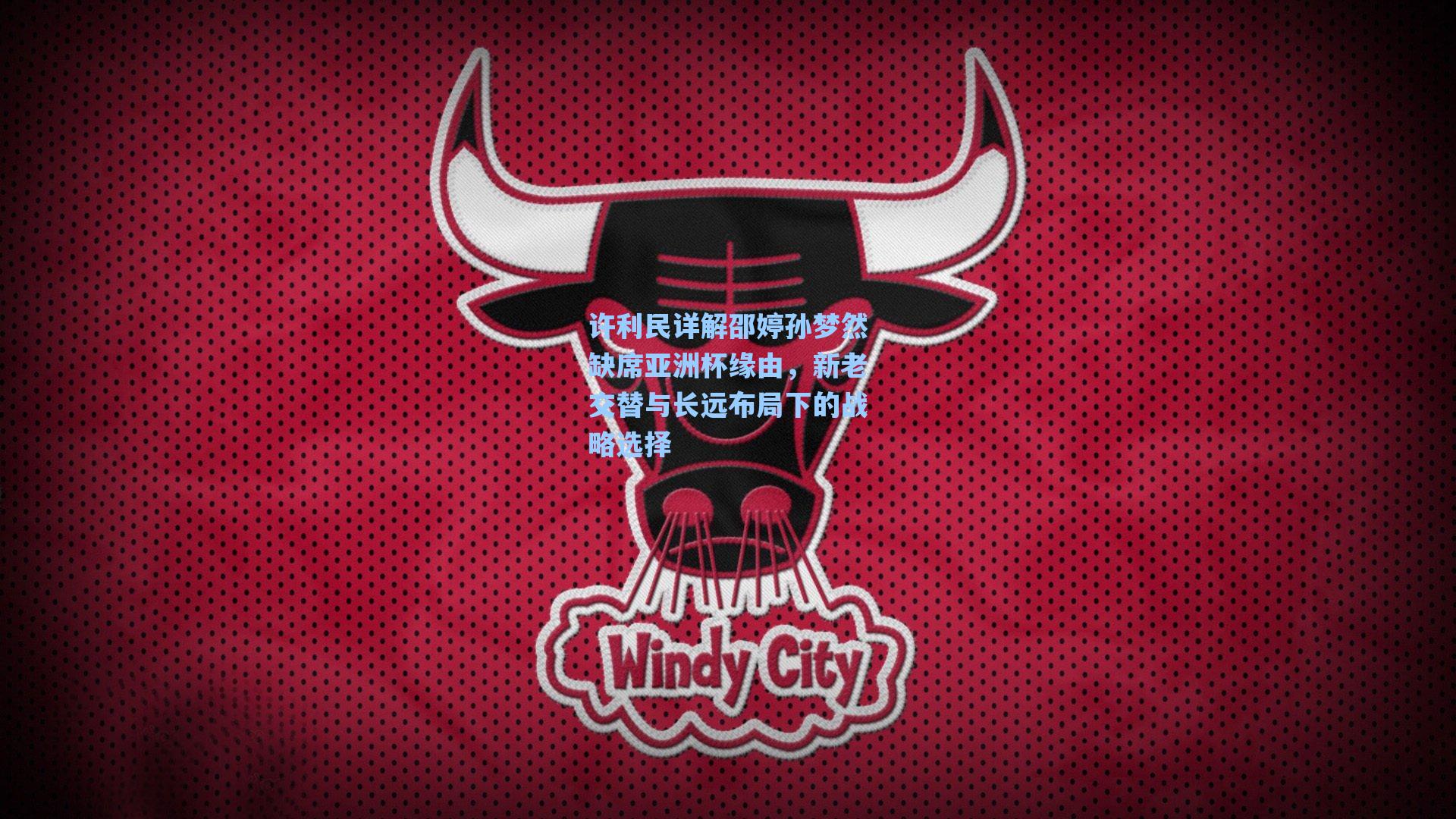 许利民详解邵婷孙梦然缺席亚洲杯缘由，新老交替与长远布局下的战略选择