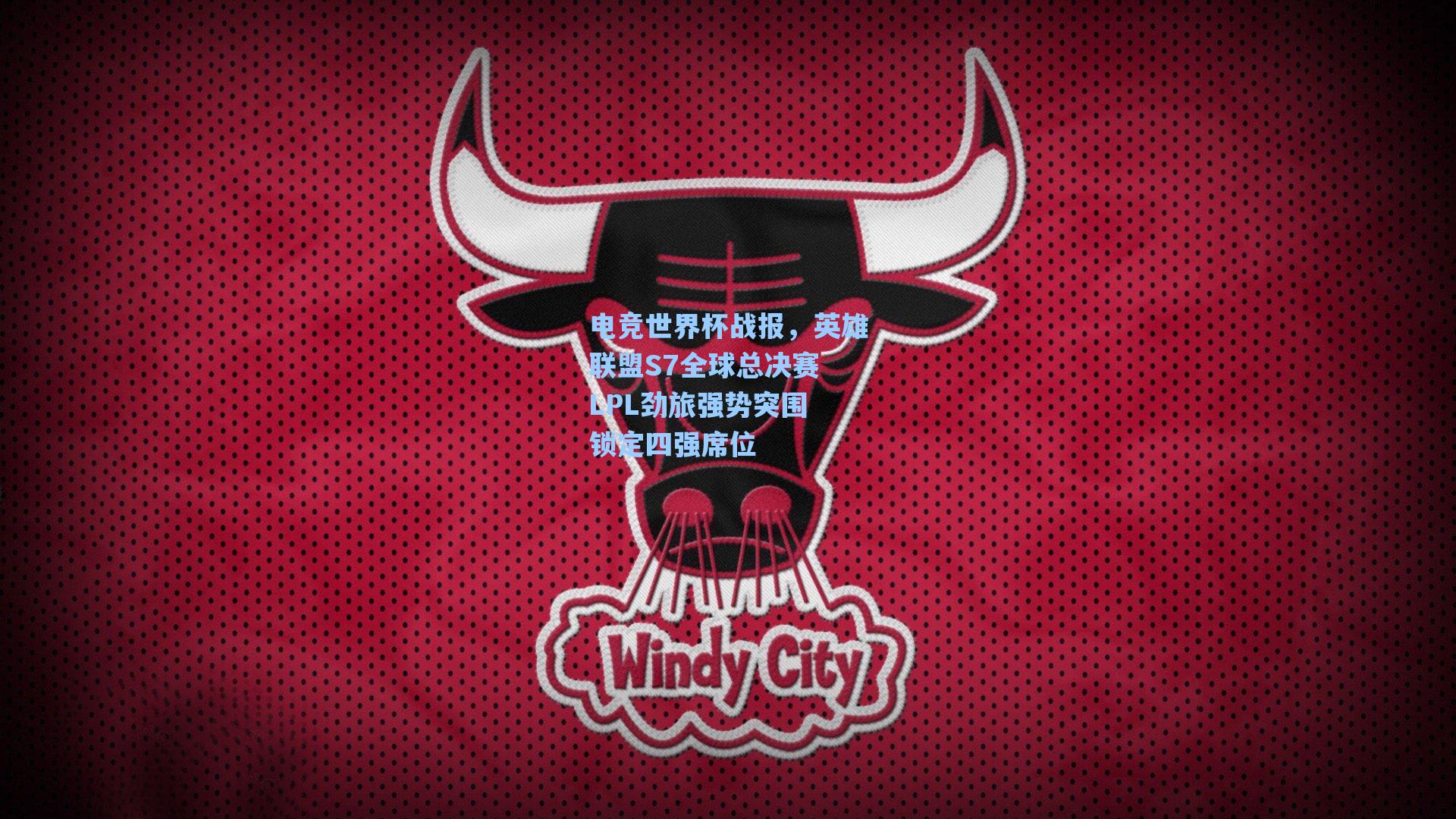 电竞世界杯战报，英雄联盟S7全球总决赛 LPL劲旅强势突围 锁定四强席位