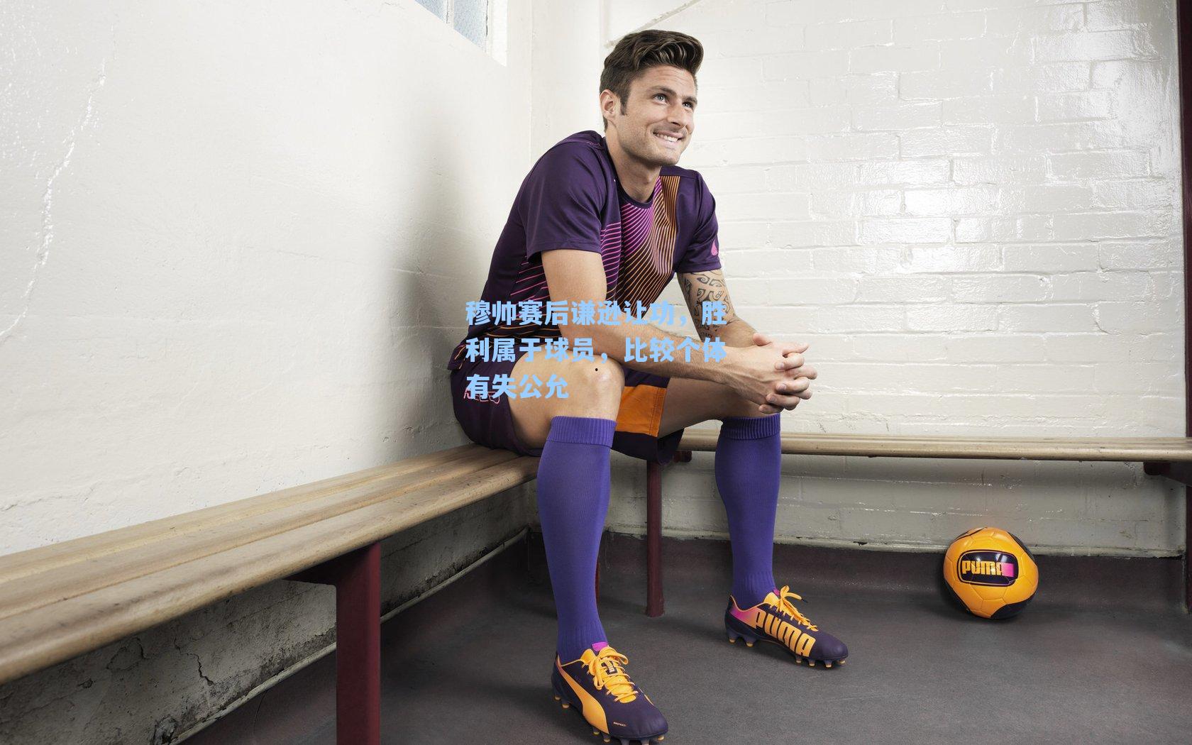 穆帅赛后谦逊让功，胜利属于球员，比较个体有失公允
