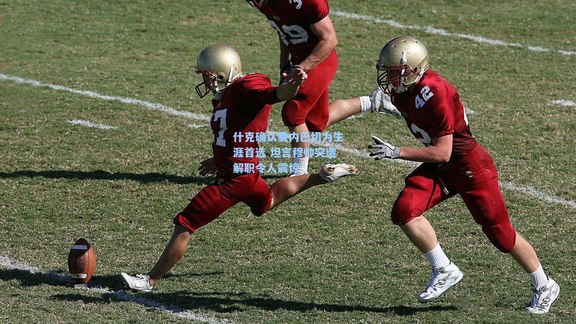 什克确认费内巴切为生涯首选 坦言穆帅突遭解职令人震惊