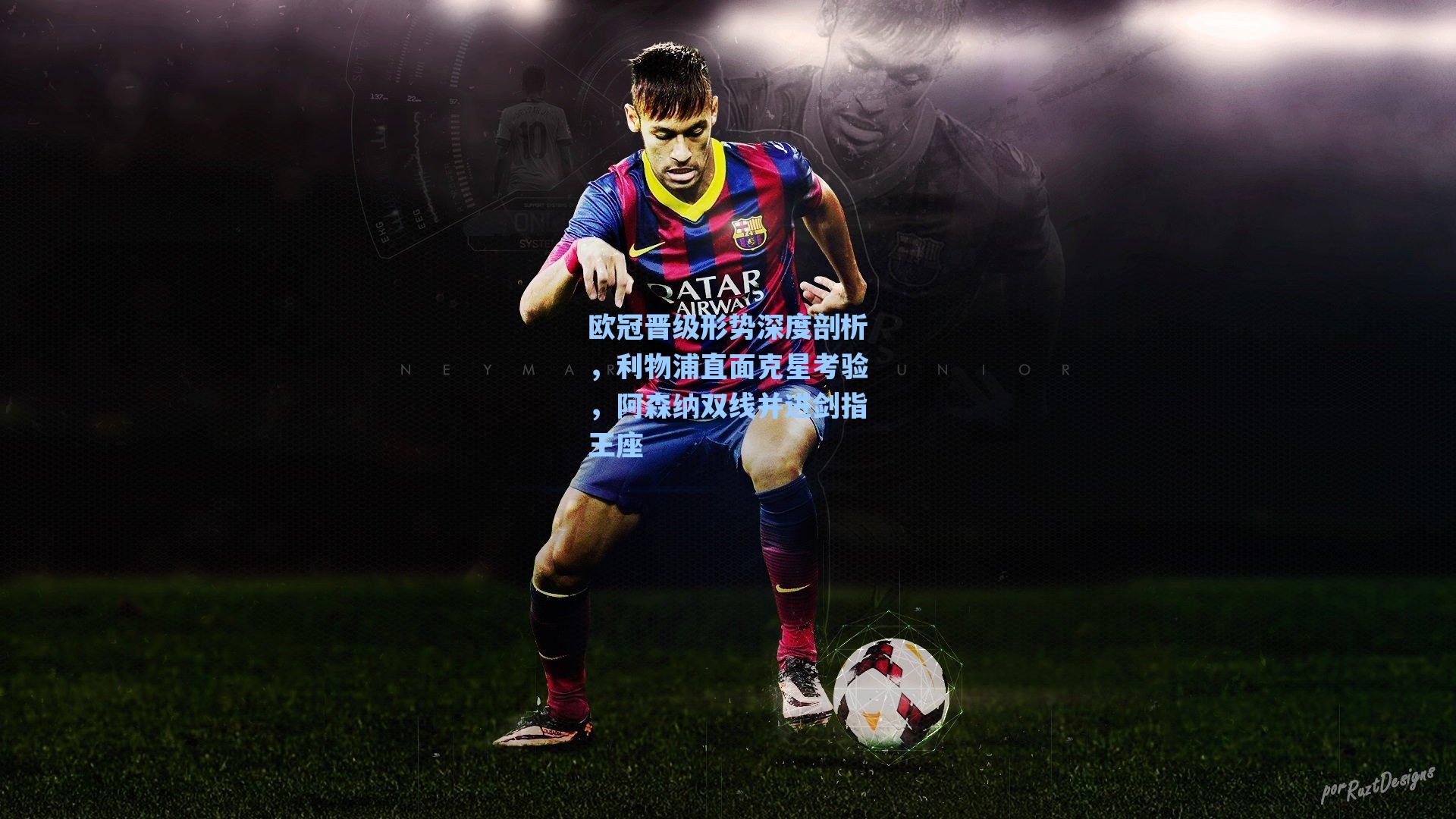 欧冠晋级形势深度剖析,利物浦直面克星考验,阿森纳双线并进剑指王座