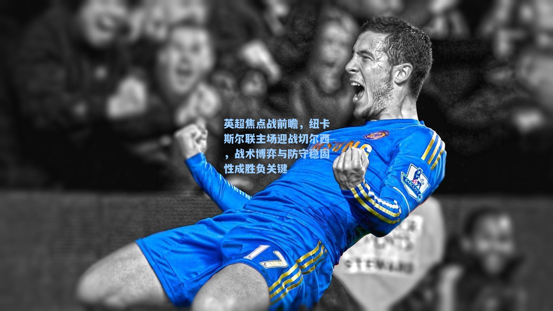 英超焦点战前瞻,纽卡斯尔联主场迎战切尔西,战术博弈与防守稳固性成胜负关键